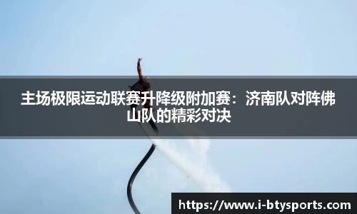 主场极限运动联赛升降级附加赛：济南队对阵佛山队的精彩对决