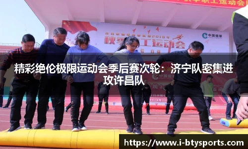 精彩绝伦极限运动会季后赛次轮：济宁队密集进攻许昌队