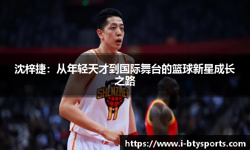 沈梓捷：从年轻天才到国际舞台的篮球新星成长之路
