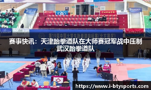 赛事快讯：天津跆拳道队在大师赛冠军战中压制武汉跆拳道队