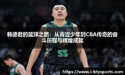 韩德君的篮球之路：从青涩少年到CBA传奇的奋斗历程与辉煌成就